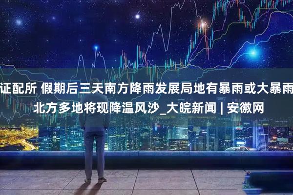 证配所 假期后三天南方降雨发展局地有暴雨或大暴雨 北方多地将现降温风沙_大皖新闻 | 安徽网