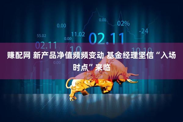 赚配网 新产品净值频频变动 基金经理坚信“入场时点”来临