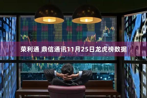 荣利通 鼎信通讯11月25日龙虎榜数据