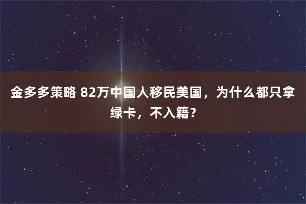 金多多策略 82万中国人移民美国，为什么都只拿绿卡，不入籍？