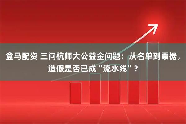 盒马配资 三问杭师大公益金问题：从名单到票据，造假是否已成“流水线”？
