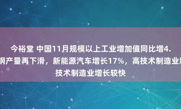 今裕堂 中国11月规模以上工业增加值同比增4.8%，粗钢产量再下滑，新能源汽车增长17%，高技术制造业增长较快