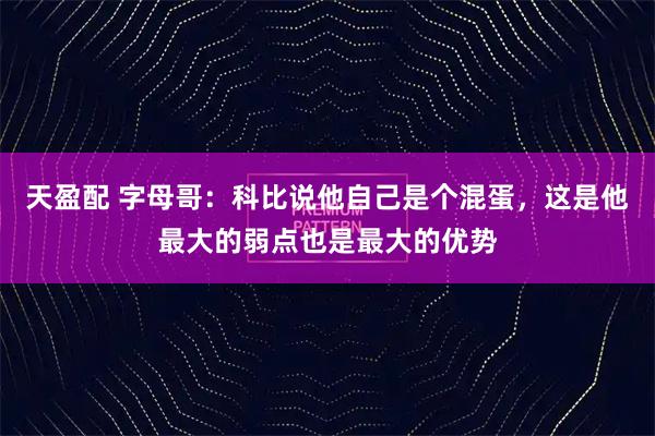 天盈配 字母哥：科比说他自己是个混蛋，这是他最大的弱点也是最大的优势
