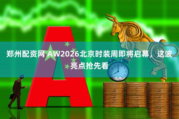 郑州配资网 AW2026北京时装周即将启幕，这波亮点抢先看
