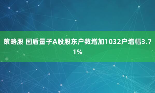 策略股 国盾量子A股股东户数增加1032户增幅3.71%